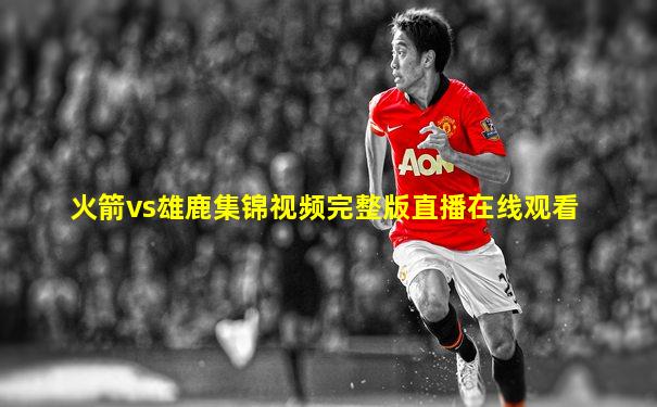 火箭vs雄鹿集锦视频完整版直播在线观看