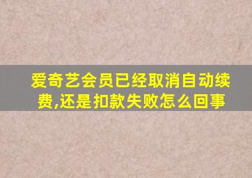 爱奇艺会员已经取消自动续费,还是扣款失败怎么回事