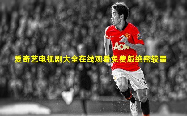 爱奇艺电视剧大全在线观看免费版绝密较量