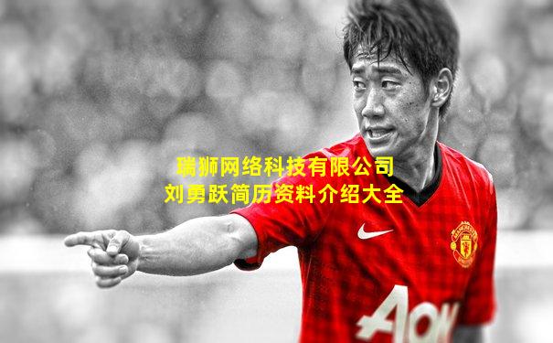 瑞狮网络科技有限公司刘勇跃简历资料介绍大全