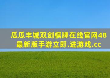 瓜瓜丰城双剑棋牌在线官网48最新版手游立即.进游戏.cc