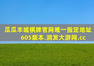 瓜瓜丰城棋牌官网唯一指定地址605版本.润发大游网.cc