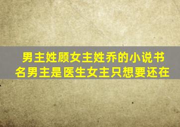 男主姓顾女主姓乔的小说书名男主是医生女主只想要还在
