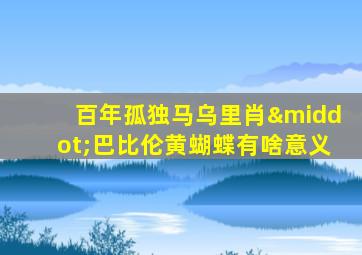 百年孤独马乌里肖·巴比伦黄蝴蝶有啥意义