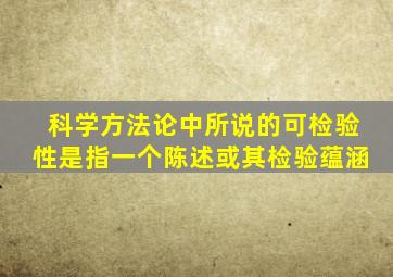 科学方法论中所说的可检验性是指一个陈述或其检验蕴涵