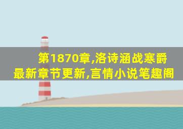 第1870章,洛诗涵战寒爵最新章节更新,言情小说笔趣阁