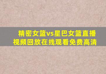 精密女篮vs星巴女篮直播视频回放在线观看免费高清