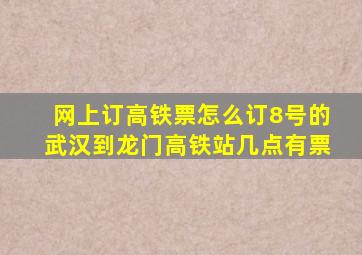 网上订高铁票怎么订8号的武汉到龙门高铁站几点有票