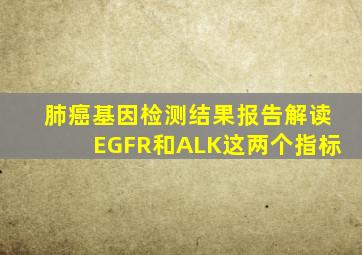 肺癌基因检测结果报告解读EGFR和ALK这两个指标
