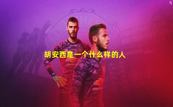胡安西是一个什么样的人
