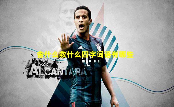 舍什么救什么四字词语有哪些
