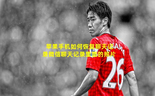 苹果手机如何恢复聊天记录微信聊天记录里面的照片