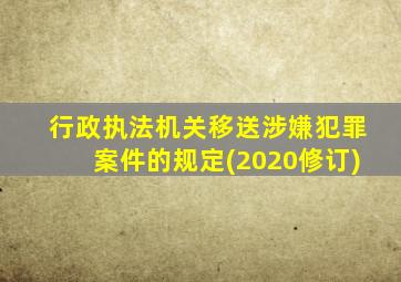 行政执法机关移送涉嫌犯罪案件的规定(2020修订)