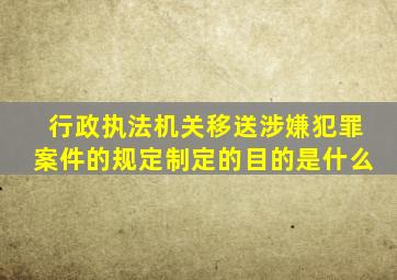 行政执法机关移送涉嫌犯罪案件的规定制定的目的是什么