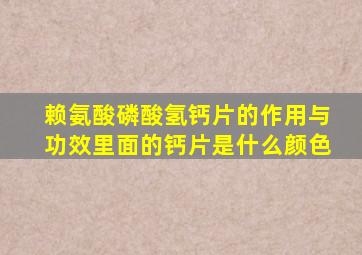 赖氨酸磷酸氢钙片的作用与功效里面的钙片是什么颜色