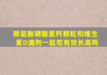 赖氨酸磷酸氢钙颗粒和维生素D滴剂一起吃有效长高吗