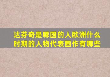 达芬奇是哪国的人欧洲什么时期的人物代表画作有哪些
