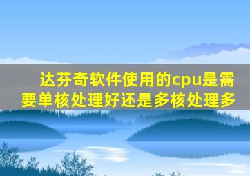 达芬奇软件使用的cpu是需要单核处理好还是多核处理多