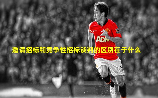 邀请招标和竞争性招标谈判的区别在于什么
