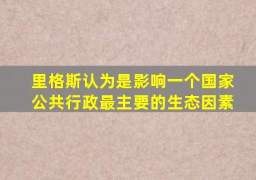 里格斯认为是影响一个国家公共行政最主要的生态因素