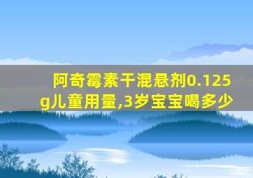 阿奇霉素干混悬剂0.125g儿童用量,3岁宝宝喝多少
