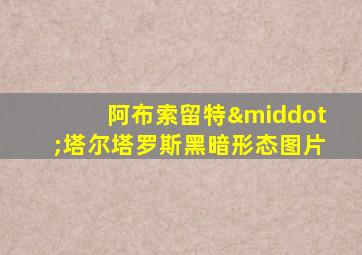 阿布索留特·塔尔塔罗斯黑暗形态图片