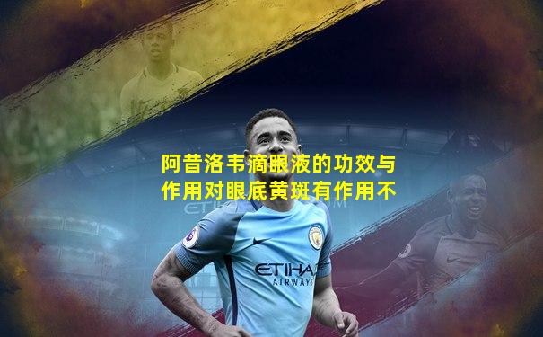 阿昔洛韦滴眼液的功效与作用对眼底黄斑有作用不