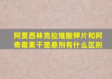 阿莫西林克拉维酸钾片和阿奇霉素干混悬剂有什么区别