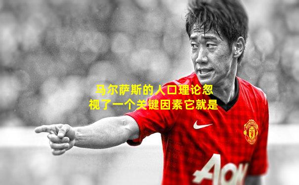 马尔萨斯的人口理论忽视了一个关键因素它就是